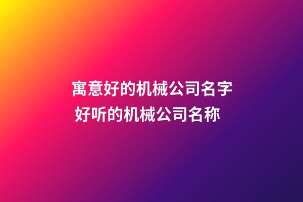 寓意好的机械公司名字 好听的机械公司名称